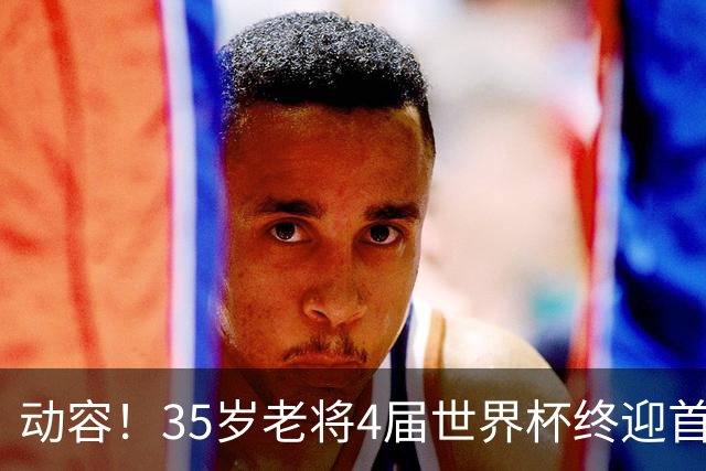 动容！35岁老将4届世界杯终迎首球 破门后猛男落泪